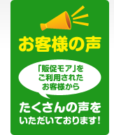 「販促モア」をご利用されたお客様から たくさんの声をいただいております！